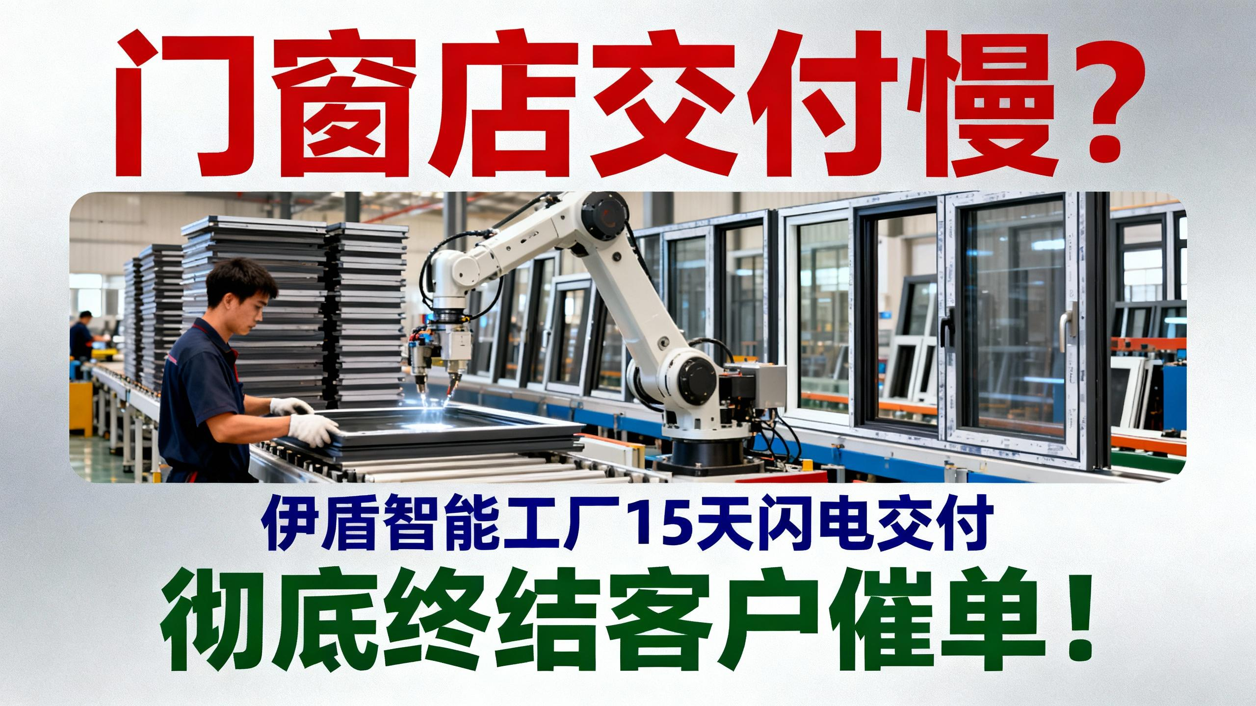 門窗店交付慢？伊盾智能工廠15天閃電交付，徹底終結客戶催單！